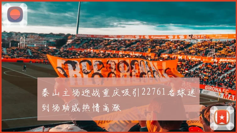 泰山主场迎战重庆吸引22761名球迷到场助威热情高涨