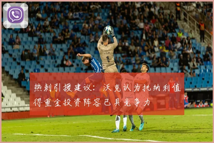 热刺引援建议：沃克认为托纳利值得重金投资阵容已具竞争力