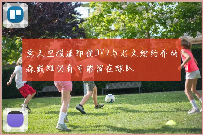 意天空报道即使DV9与尤文续约乔纳森戴维仍有可能留在球队