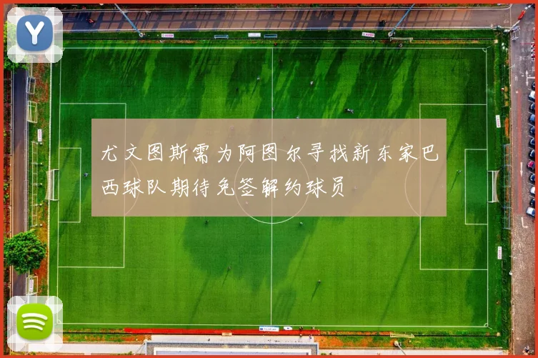 尤文图斯需为阿图尔寻找新东家巴西球队期待免签解约球员