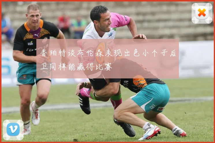 香珀特谈布伦森表现出色小个子后卫同样能赢得比赛