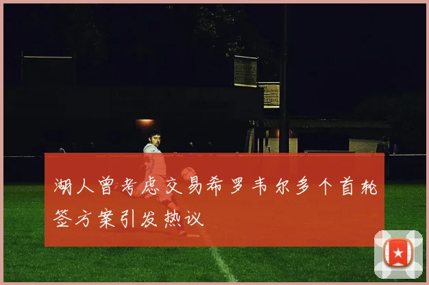 湖人曾考虑交易希罗韦尔多个首轮签方案引发热议